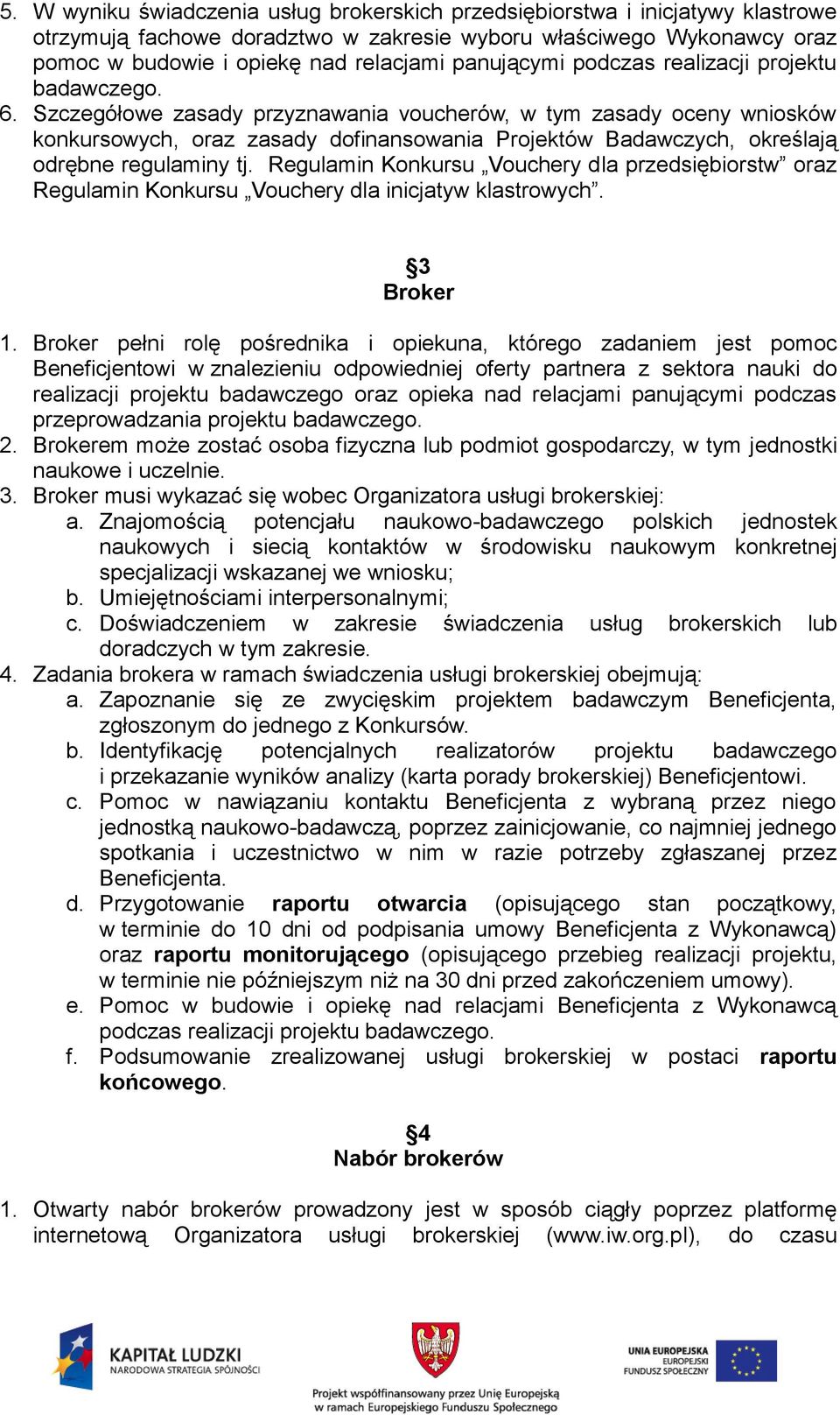 Szczegółowe zasady przyznawania voucherów, w tym zasady oceny wniosków konkursowych, oraz zasady dofinansowania Projektów Badawczych, określają odrębne regulaminy tj.