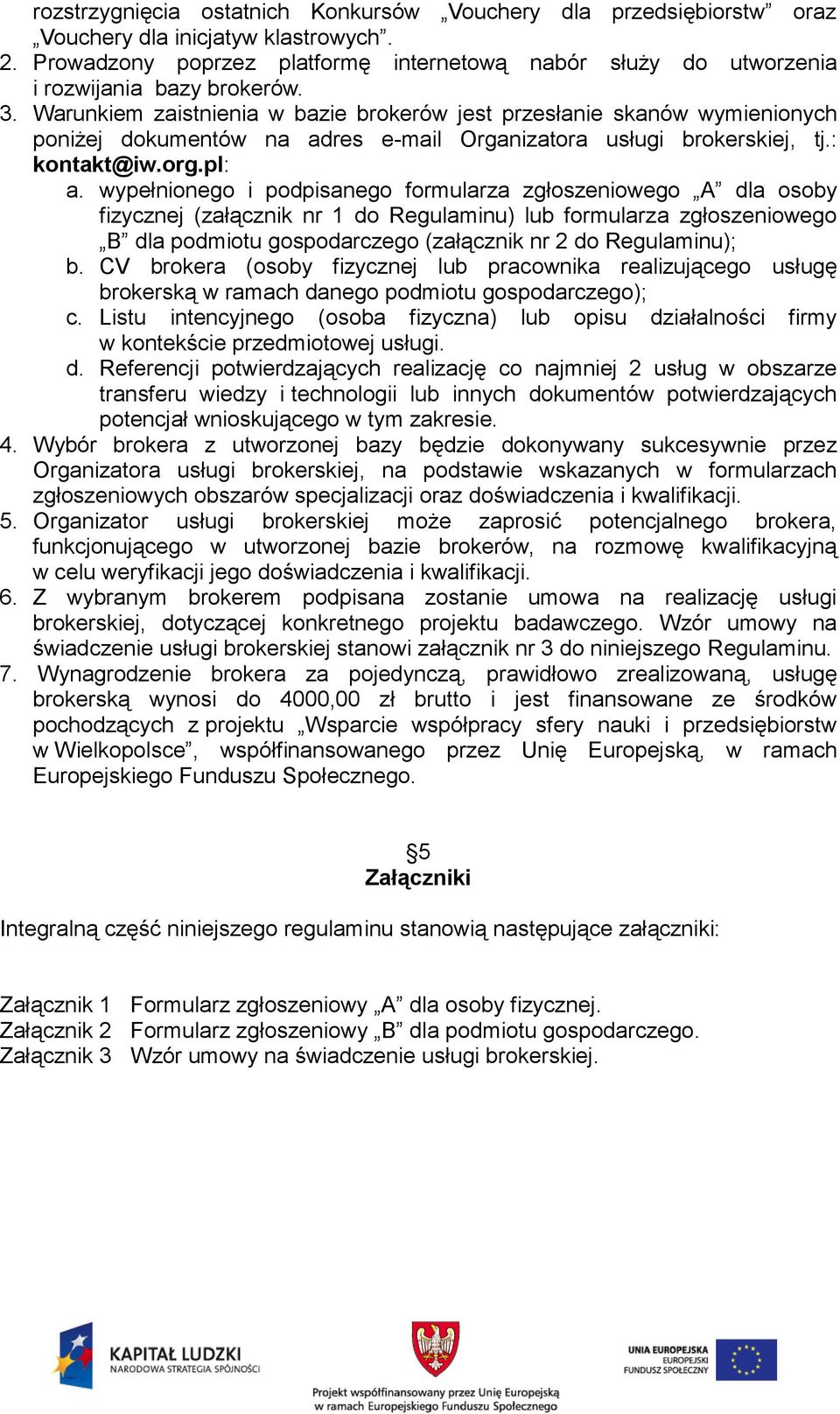 Warunkiem zaistnienia w bazie brokerów jest przesłanie skanów wymienionych poniżej dokumentów na adres e-mail Organizatora usługi brokerskiej, tj.: kontakt@iw.org.pl: a.