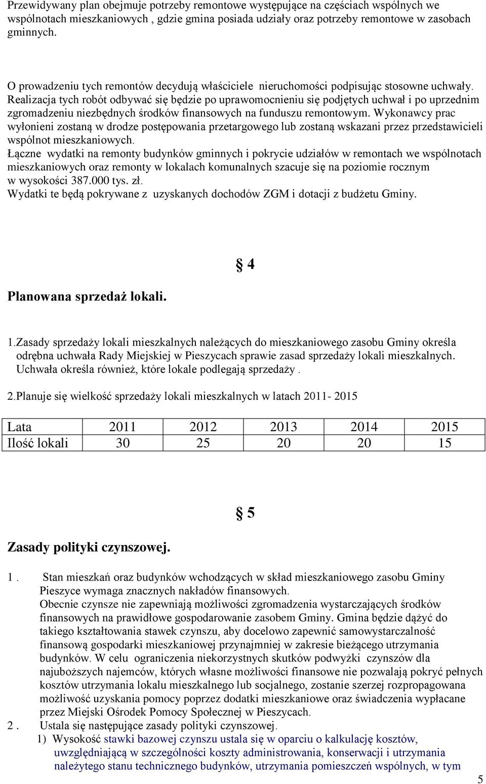 Realizacja tych robót odbywać się będzie po uprawomocnieniu się podjętych uchwał i po uprzednim zgromadzeniu niezbędnych środków finansowych na funduszu remontowym.