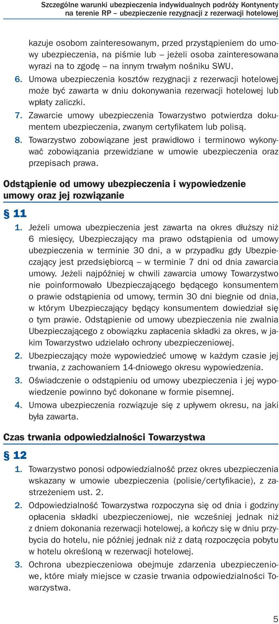 Umowa ubezpieczenia kosztów rezygnacji z rezerwacji hotelowej może być zawarta w dniu dokonywania rezerwacji hotelowej lub wpłaty zaliczki. 7.