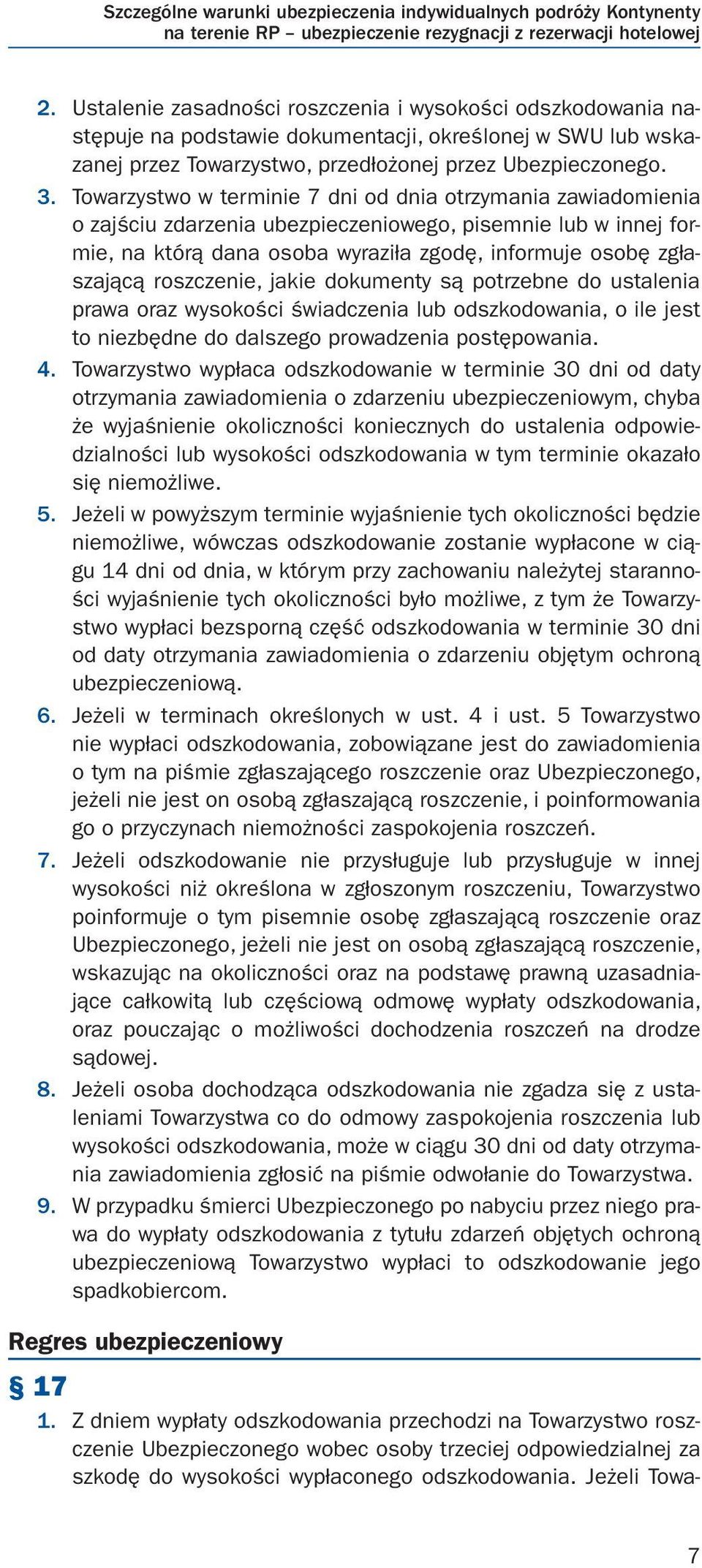 Towarzystwo w terminie 7 dni od dnia otrzymania zawiadomienia o zajściu zdarzenia ubezpieczeniowego, pisemnie lub w innej formie, na którą dana osoba wyraziła zgodę, informuje osobę zgłaszającą