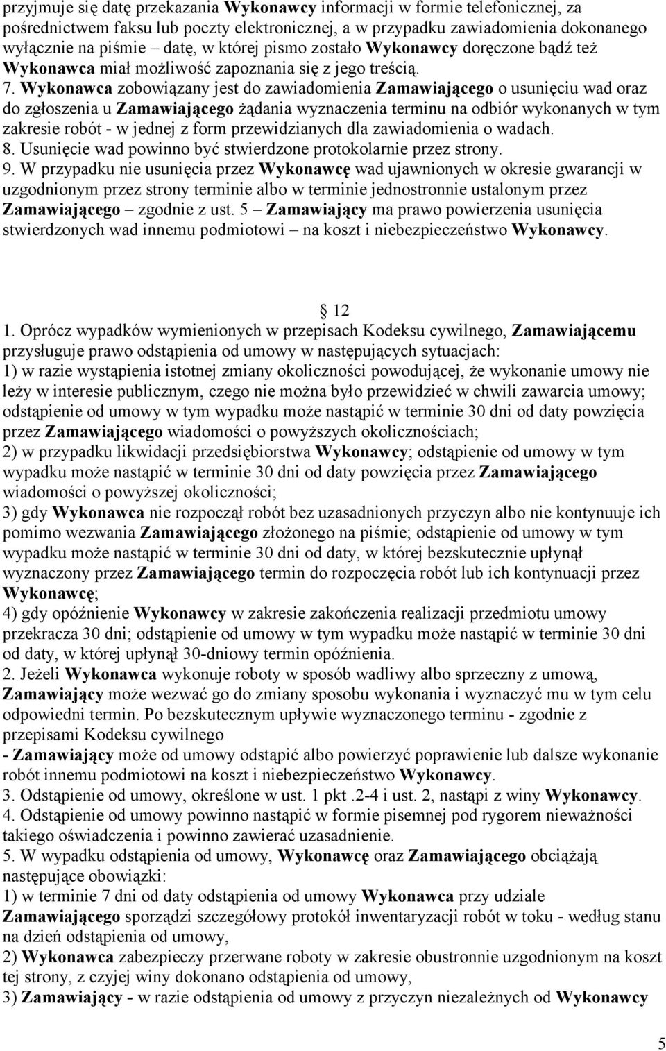 Wykonawca zobowiązany jest do zawiadomienia Zamawiającego o usunięciu wad oraz do zgłoszenia u Zamawiającego żądania wyznaczenia terminu na odbiór wykonanych w tym zakresie robót - w jednej z form