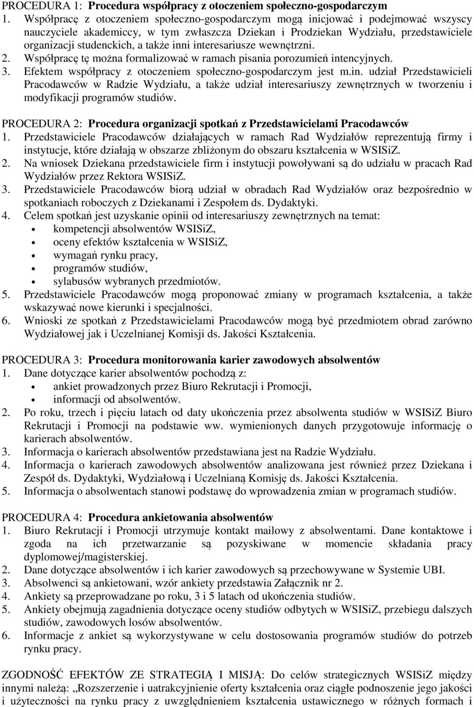 także inni interesariusze wewnętrzni. 2. Współpracę tę można formalizować w ramach pisania porozumień intencyjnych. 3. Efektem współpracy z otoczeniem społeczno-gospodarczym jest m.in. udział Przedstawicieli Pracodawców w Radzie Wydziału, a także udział interesariuszy zewnętrznych w tworzeniu i modyfikacji programów studiów.