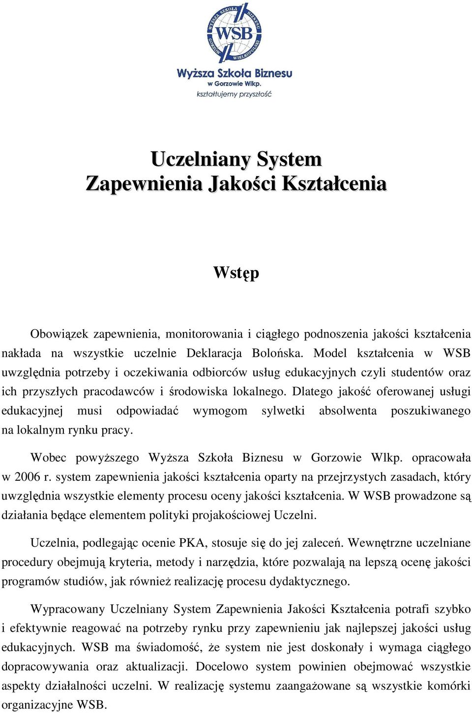 Dlatego jakość oferowanej usługi edukacyjnej musi odpowiadać wymogom sylwetki absolwenta poszukiwanego na lokalnym rynku pracy. Wobec powyŝszego WyŜsza Szkoła Biznesu w Gorzowie Wlkp.