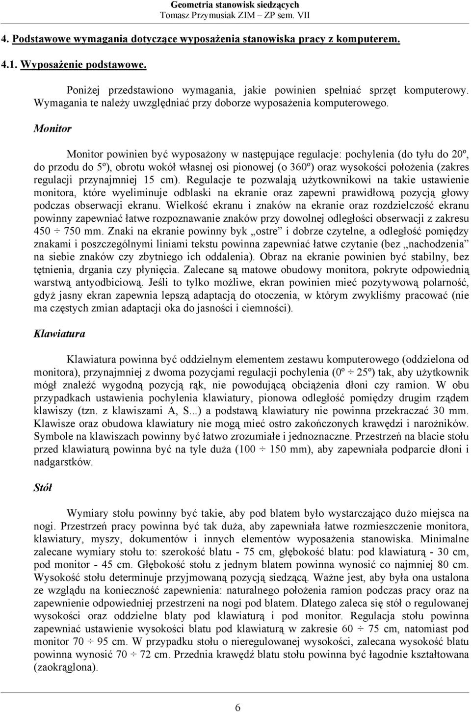 Monitor Monitor powinien być wyposażony w następujące regulacje: pochylenia (do tyłu do 20º, do przodu do 5º), obrotu wokół własnej osi pionowej (o 360º) oraz wysokości położenia (zakres regulacji