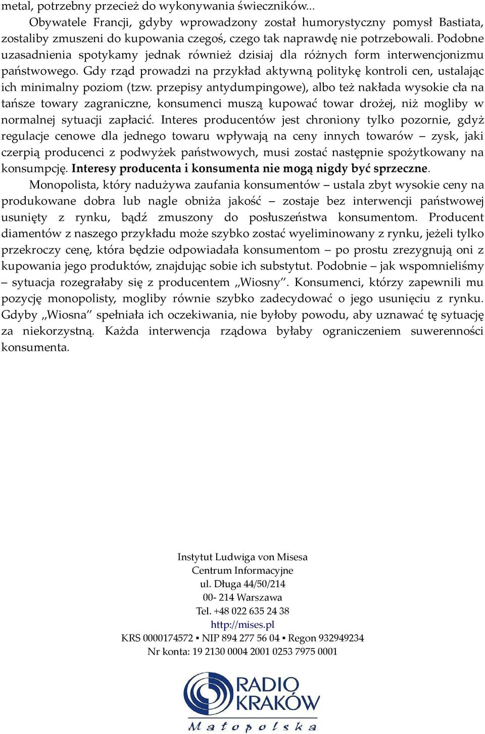 Podobne uzasadnienia spotykamy jednak również dzisiaj dla różnych form interwencjonizmu państwowego. Gdy rząd prowadzi na przykład aktywną politykę kontroli cen, ustalając ich minimalny poziom (tzw.