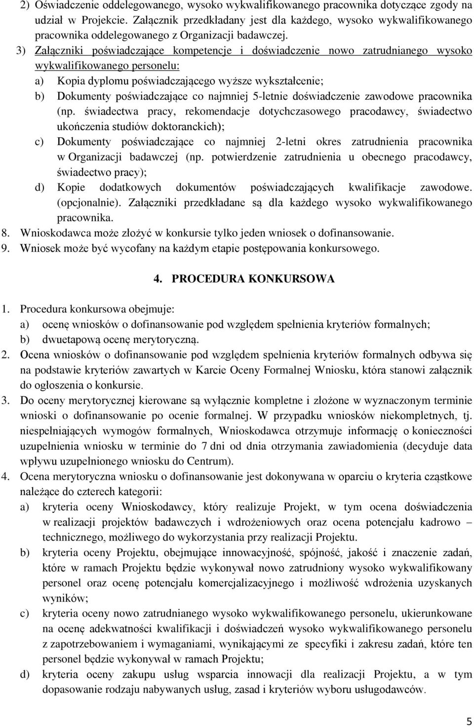 3) Załączniki poświadczające kompetencje i doświadczenie nowo zatrudnianego wysoko wykwalifikowanego personelu: a) Kopia dyplomu poświadczającego wyższe wykształcenie; b) Dokumenty poświadczające co