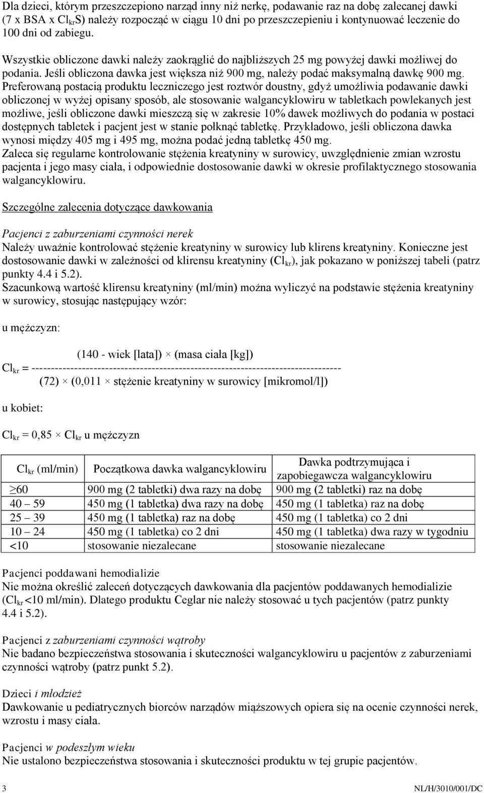 Preferowaną postacią produktu leczniczego jest roztwór doustny, gdyż umożliwia podawanie dawki obliczonej w wyżej opisany sposób, ale stosowanie walgancyklowiru w tabletkach powlekanych jest możliwe,