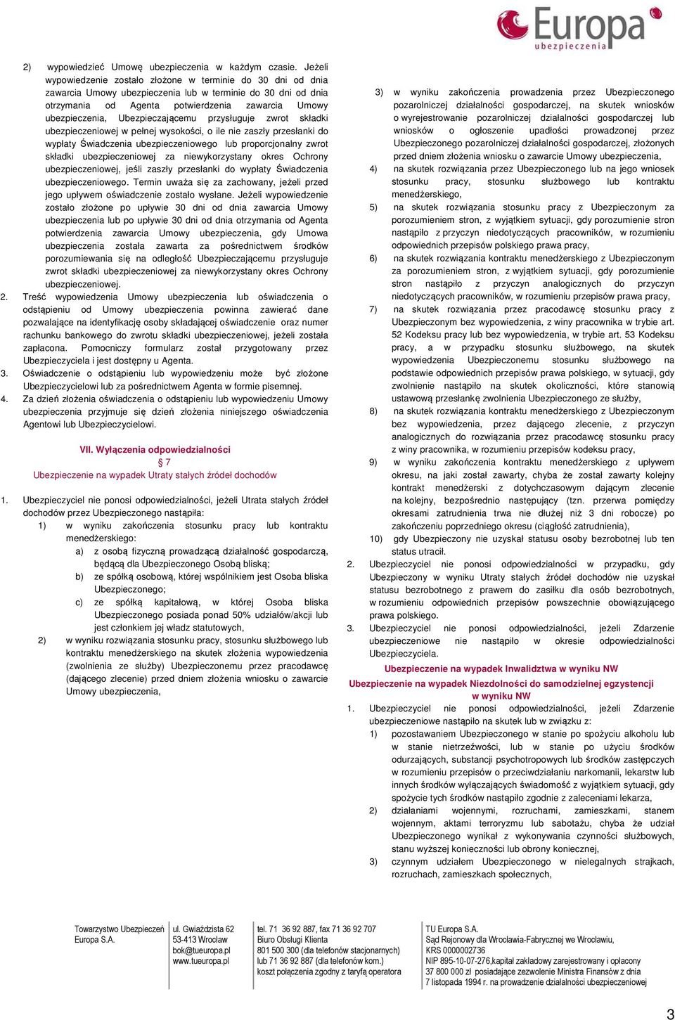 Ubezpieczającemu przysługuje zwrot składki ubezpieczeniowej w pełnej wysokości, o ile nie zaszły przesłanki do wypłaty Świadczenia ubezpieczeniowego lub proporcjonalny zwrot składki ubezpieczeniowej
