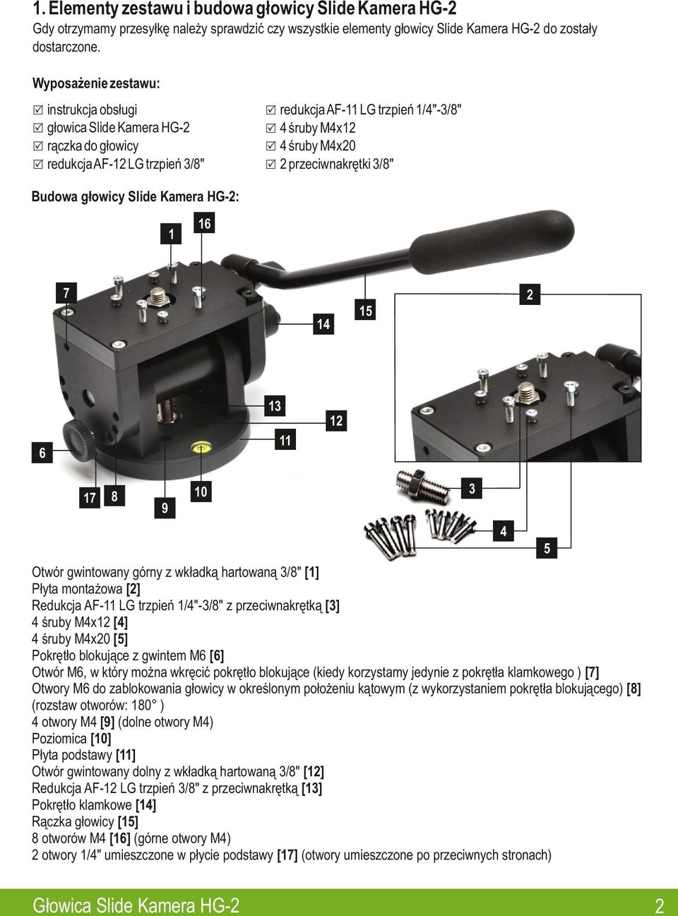 Budowa głowicy Slide Kamera HG-: 6 7 5 6 7 8 0 9 5 Otwór gwintowany górny z wkładką hartowaną /8" [] Płyta montażowa [] Redukcja AF- LG trzpień /"-/8" z przeciwnakrętką [] śruby Mx [] śruby Mx0 [5]