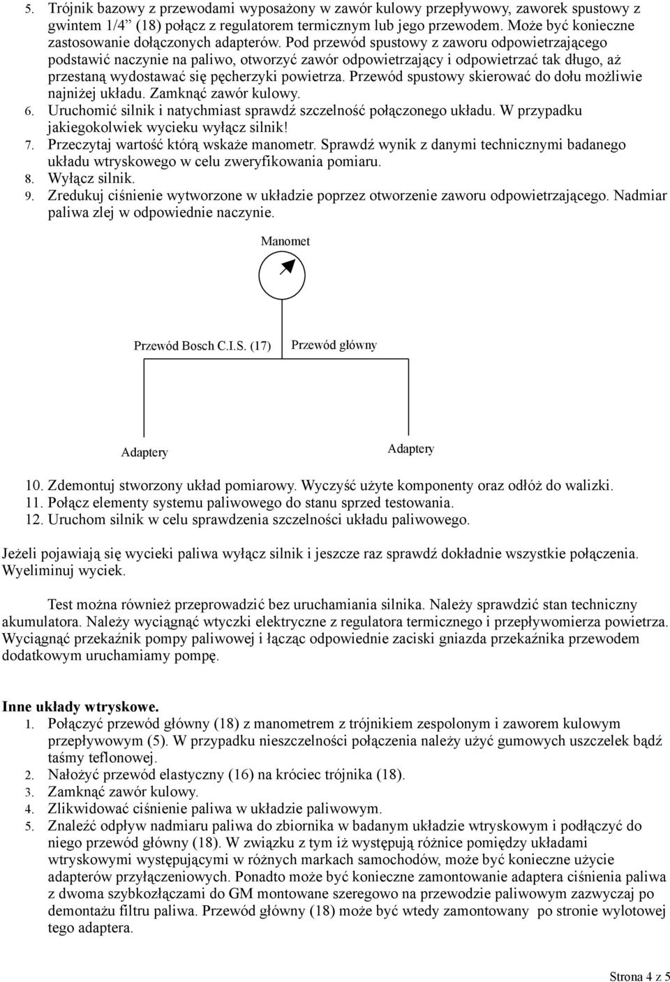 Pod przewód spustowy z zaworu odpowietrzającego podstawić naczynie na paliwo, otworzyć zawór odpowietrzający i odpowietrzać tak długo, aż przestaną wydostawać się pęcherzyki powietrza.