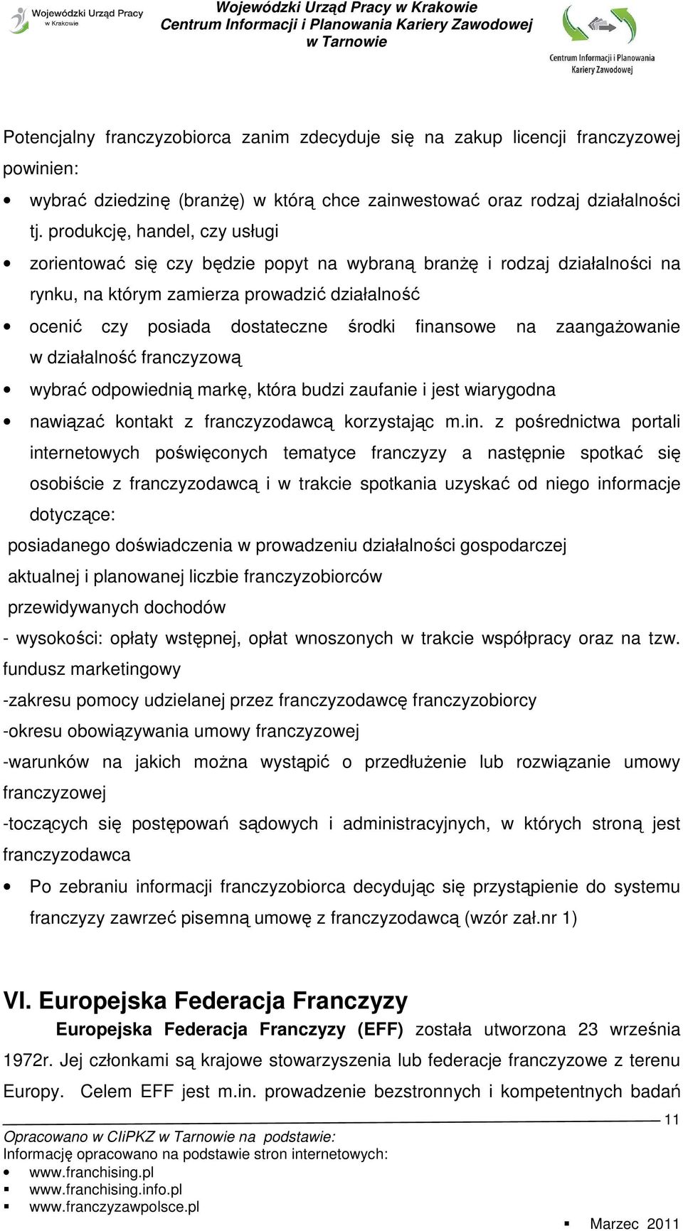 finansowe na zaangaŝowanie w działalność franczyzową wybrać odpowiednią markę, która budzi zaufanie i jest wiarygodna nawiązać kontakt z franczyzodawcą korzystając m.in. z pośrednictwa portali