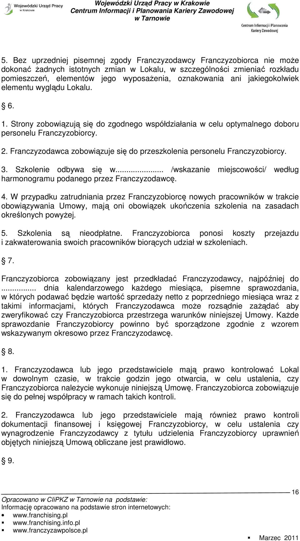 Franczyzodawca zobowiązuje się do przeszkolenia personelu Franczyzobiorcy. 3. Szkolenie odbywa się w... /wskazanie miejscowości/ według harmonogramu podanego przez Franczyzodawcę. 4.