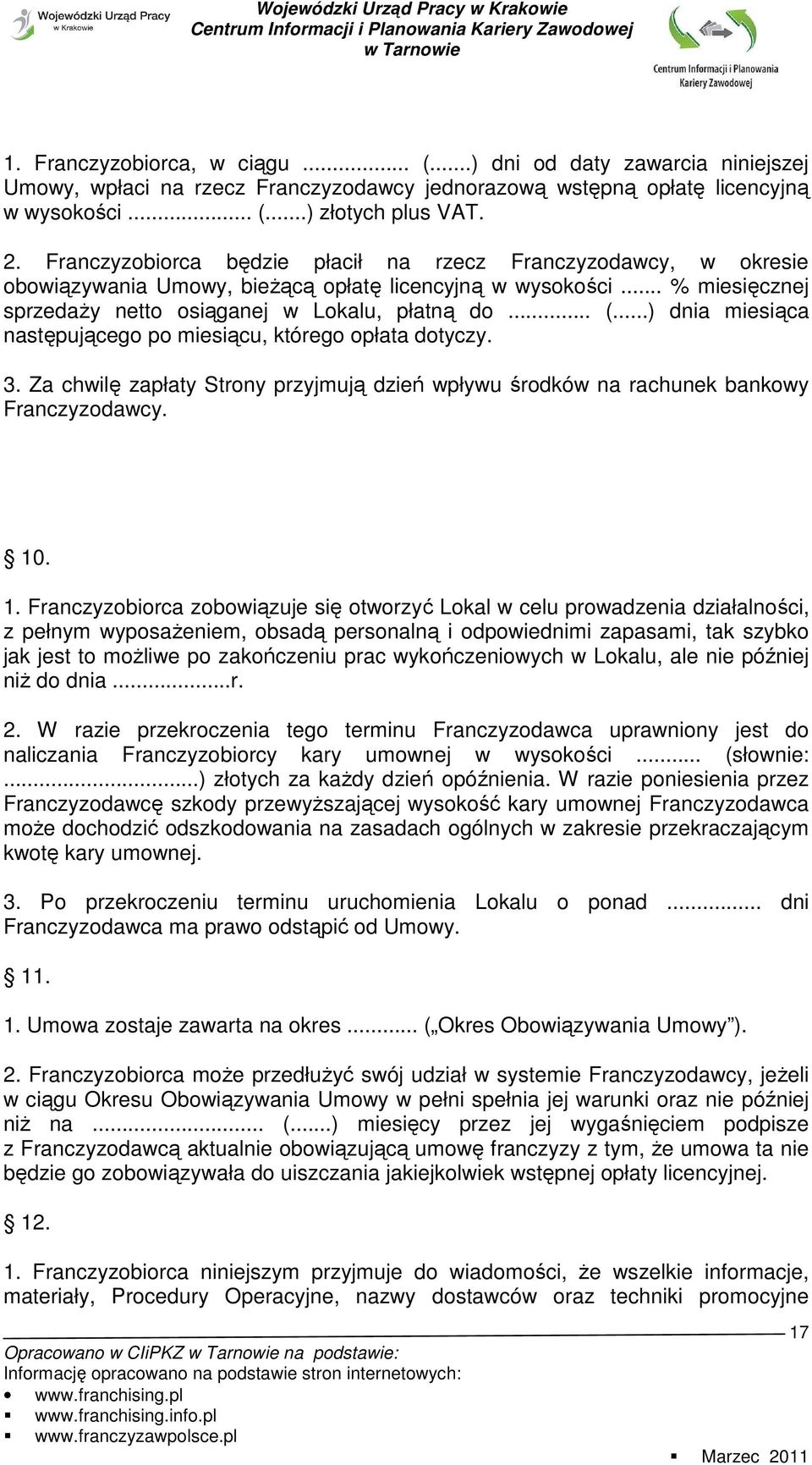 ..) dnia miesiąca następującego po miesiącu, którego opłata dotyczy. 3. Za chwilę zapłaty Strony przyjmują dzień wpływu środków na rachunek bankowy Franczyzodawcy. 10