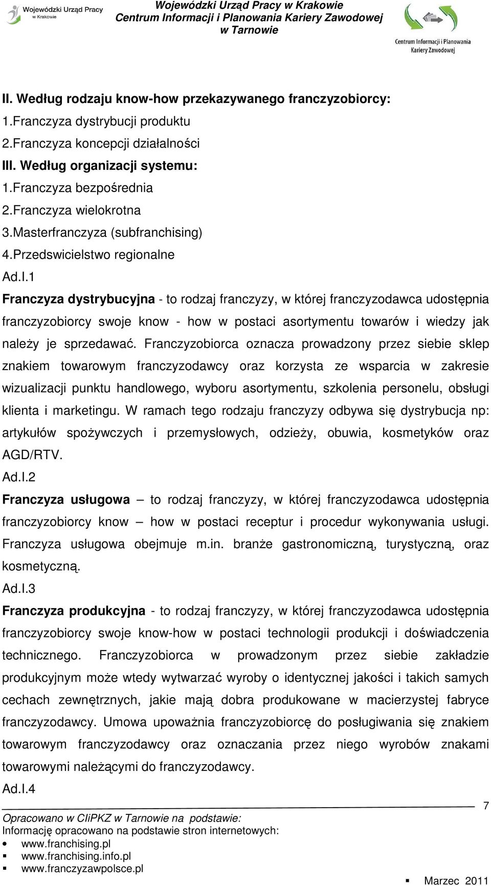 1 Franczyza dystrybucyjna - to rodzaj franczyzy, w której franczyzodawca udostępnia franczyzobiorcy swoje know - how w postaci asortymentu towarów i wiedzy jak naleŝy je sprzedawać.