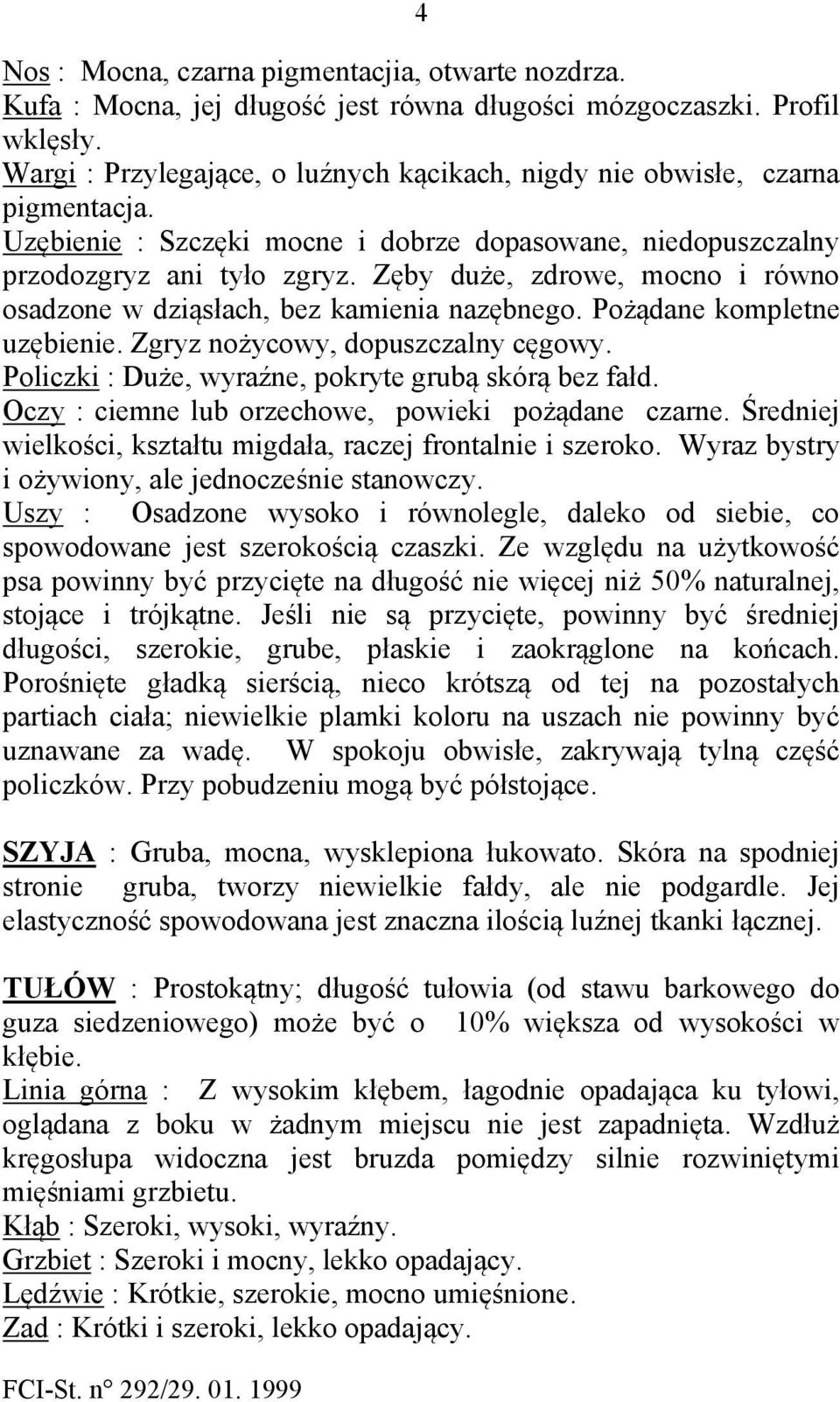 Zęby duże, zdrowe, mocno i równo osadzone w dziąsłach, bez kamienia nazębnego. Pożądane kompletne uzębienie. Zgryz nożycowy, dopuszczalny cęgowy.