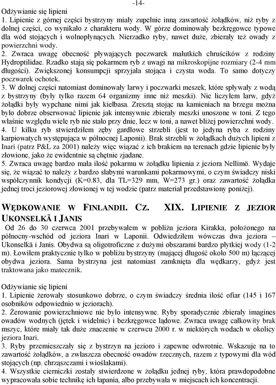 Zwraca uwagę obecność pływających poczwarek malutkich chruścików z rodziny Hydroptilidae. Rzadko stają się pokarmem ryb z uwagi na mikroskopijne rozmiary (2-4 mm długości).