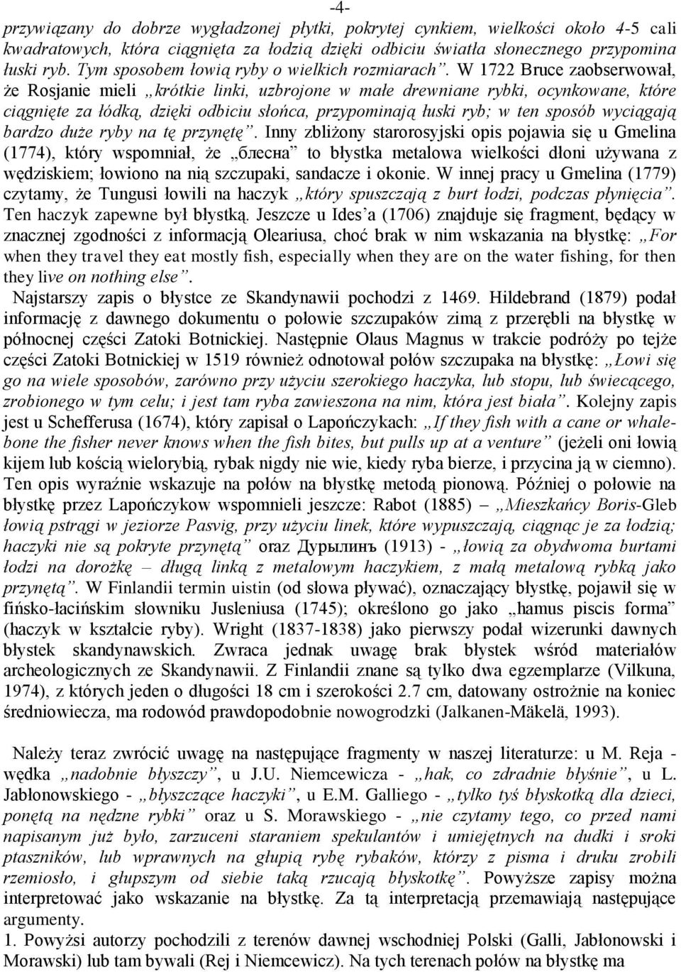 W 1722 Bruce zaobserwował, że Rosjanie mieli krótkie linki, uzbrojone w małe drewniane rybki, ocynkowane, które ciągnięte za łódką, dzięki odbiciu słońca, przypominają łuski ryb; w ten sposób