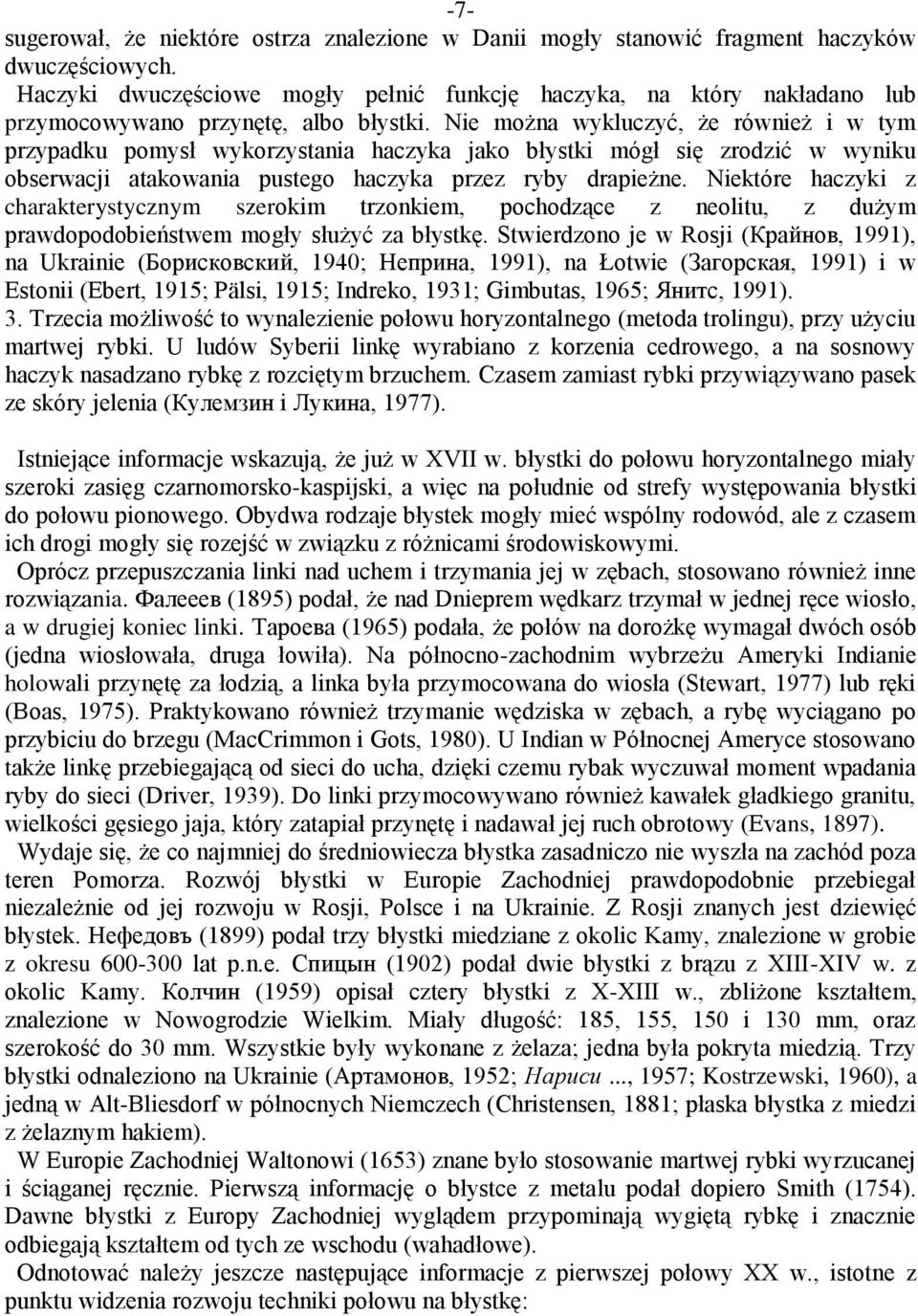 Nie można wykluczyć, że również i w tym przypadku pomysł wykorzystania haczyka jako błystki mógł się zrodzić w wyniku obserwacji atakowania pustego haczyka przez ryby drapieżne.