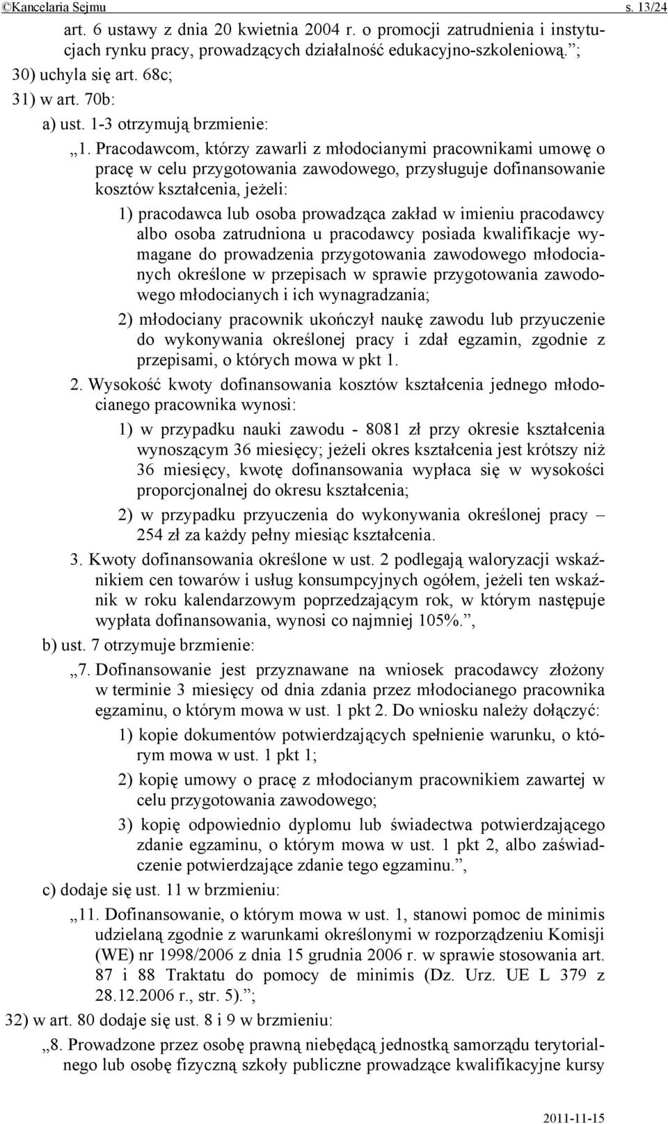 Pracodawcom, którzy zawarli z młodocianymi pracownikami umowę o pracę w celu przygotowania zawodowego, przysługuje dofinansowanie kosztów kształcenia, jeżeli: 1) pracodawca lub osoba prowadząca