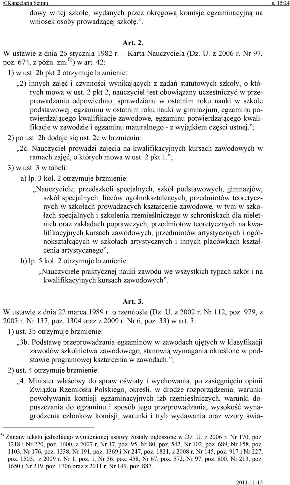 2 pkt 2, nauczyciel jest obowiązany uczestniczyć w przeprowadzaniu odpowiednio: sprawdzianu w ostatnim roku nauki w szkole podstawowej, egzaminu w ostatnim roku nauki w gimnazjum, egzaminu