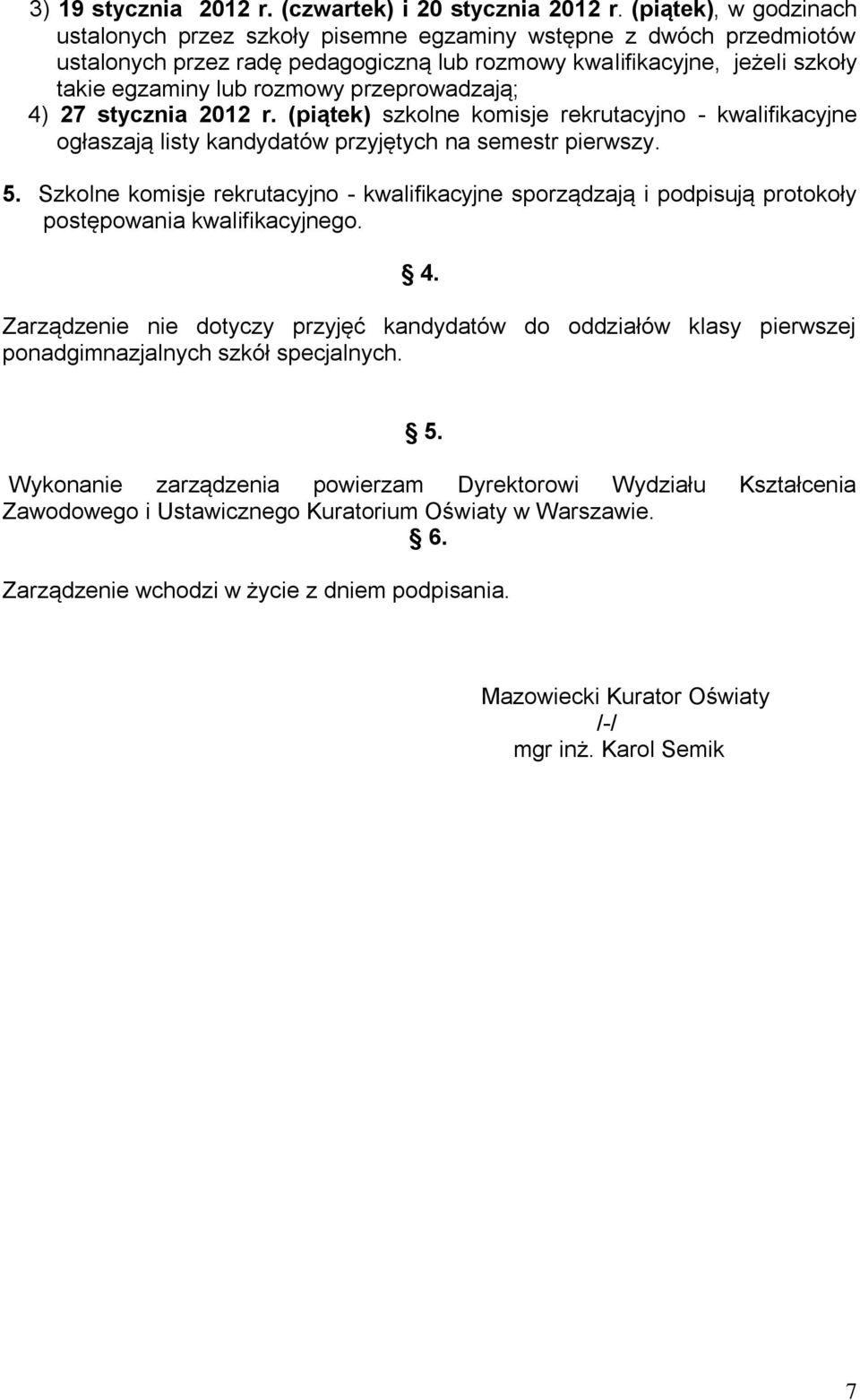 przeprowadzają; 4) 27 stycznia 2012 r. (piątek) szkolne komisje rekrutacyjno - kwalifikacyjne ogłaszają listy kandydatów przyjętych na semestr pierwszy. 5.