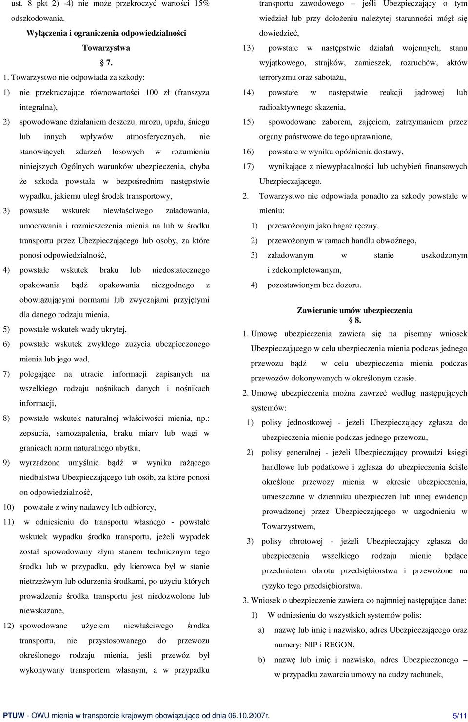 Towarzystwo nie odpowiada za szkody: 1) nie przekraczające równowartości 100 zł (franszyza integralna), 2) spowodowane działaniem deszczu, mrozu, upału, śniegu lub innych wpływów atmosferycznych, nie