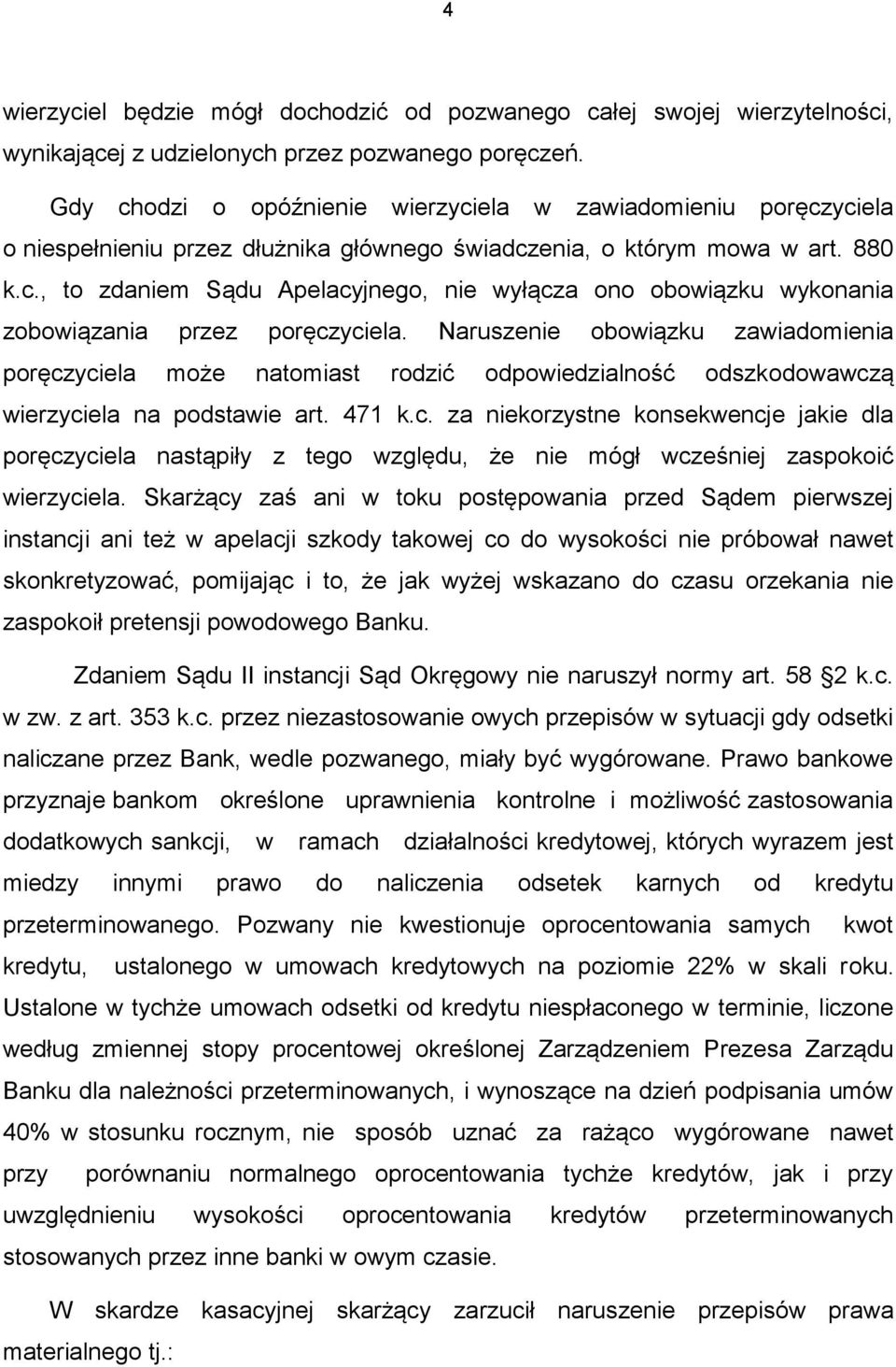 Naruszenie obowiązku zawiadomienia poręczyciela może natomiast rodzić odpowiedzialność odszkodowawczą wierzyciela na podstawie art. 471 k.c. za niekorzystne konsekwencje jakie dla poręczyciela nastąpiły z tego względu, że nie mógł wcześniej zaspokoić wierzyciela.