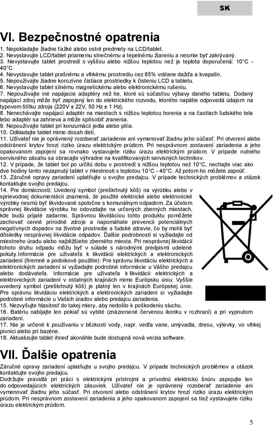Nepoužívajte žiadne korozívne čistiace prostriedky k čisteniu LCD a tabletu. 6. Nevystavujte tablet silnému magnetickému alebo elektronickému rušeniu. 7.
