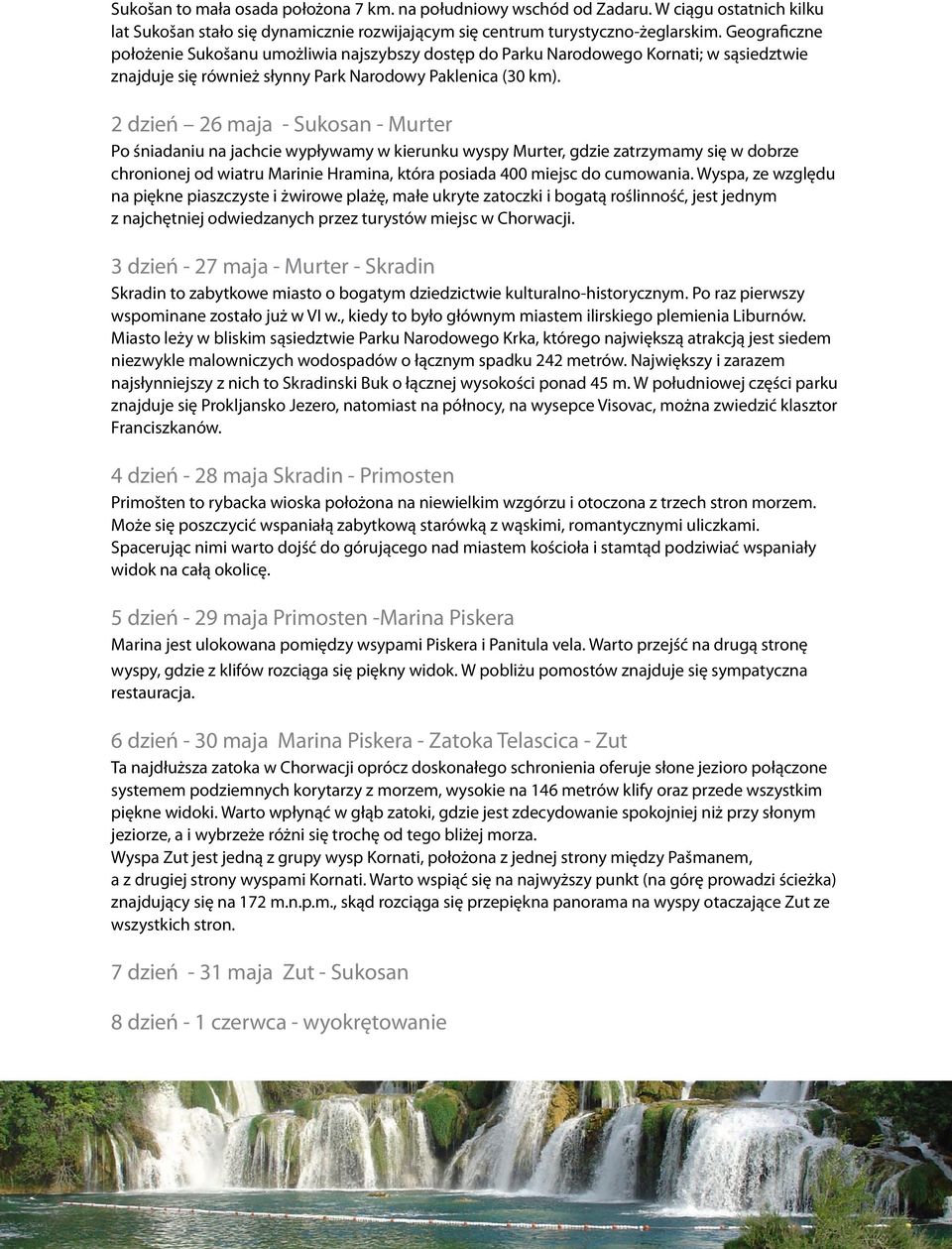 2 dzień 26 maja - Sukosan - Murter Po śniadaniu na jachcie wypływamy w kierunku wyspy Murter, gdzie zatrzymamy się w dobrze chronionej od wiatru Marinie Hramina, która posiada 400 miejsc do cumowania.