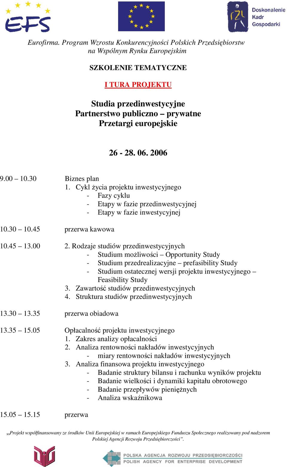 Rodzaje studiów przedinwestycyjnych - Studium moŝliwości Opportunity Study - Studium przedrealizacyjne prefasibility Study - Studium ostatecznej wersji projektu inwestycyjnego Feasibility Study 3.