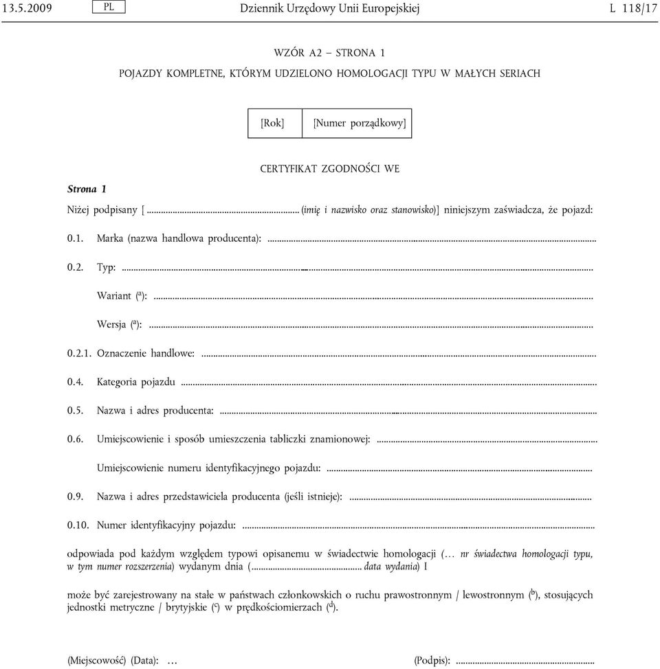 .. 0.4. Kategoria pojazdu... 0.5. Nazwa i adres producenta:... 0.6. Umiejscowienie i sposób umieszczenia tabliczki znamionowej:... Umiejscowienie numeru identyfikacyjnego pojazdu:... 0.9.