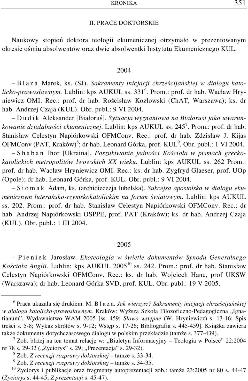 dr hab. Andrzej Czaja (KUL). Obr. publ.: 9 VI 2004. Dudik Aleksander [Białoruś]. Sytuacja wyznaniowa na Białorusi jako uwarunkowanie działalności ekumenicznej. Lublin: kps AUKUL ss. 245 7. Prom.
