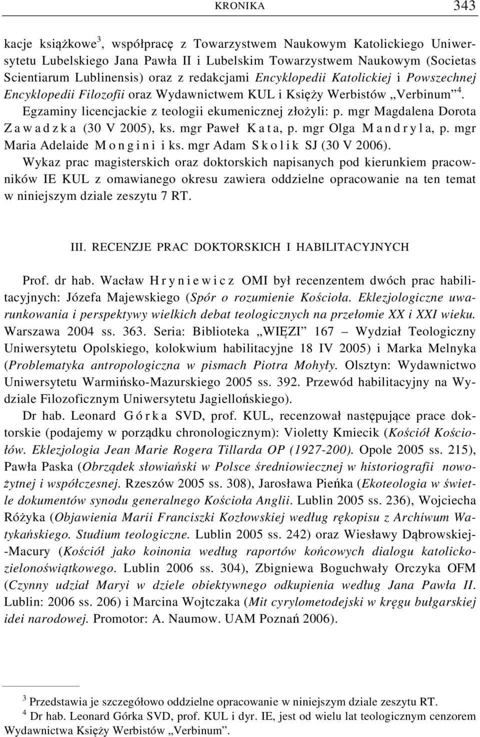 mgr Magdalena Dorota Z a w a d z k a (30 V 2005), ks. mgr Paweł K a t a, p. mgr Olga M a n d r y l a, p. mgr Maria Adelaide M o n g i n i i ks. mgr Adam S k o l i k SJ (30 V 2006).