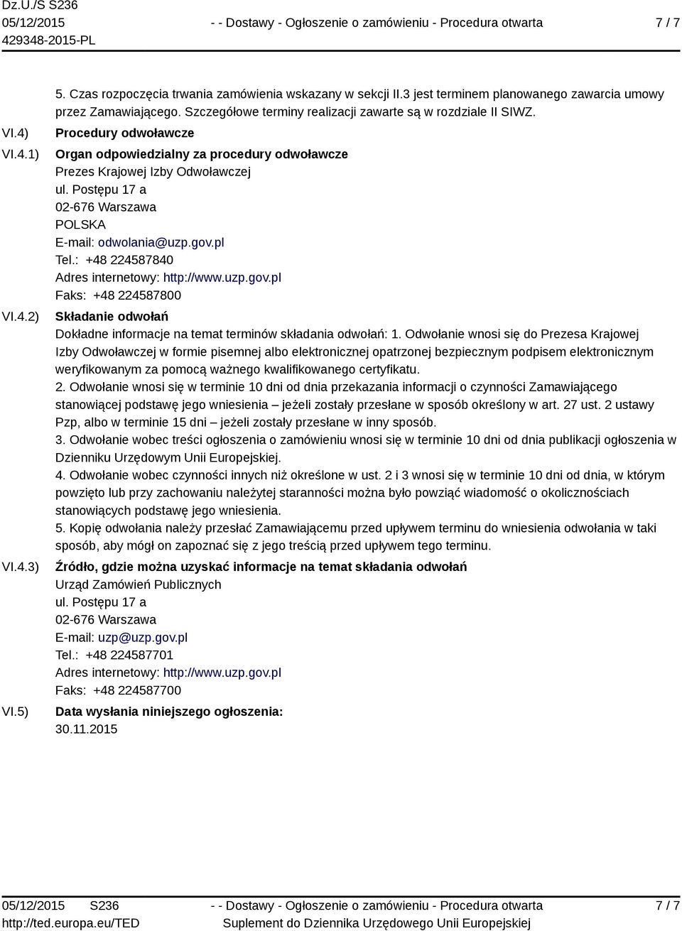 Postępu 17 a 02-676 Warszawa E-mail: odwolania@uzp.gov.pl Tel.: +48 224587840 Adres internetowy: http://www.uzp.gov.pl Faks: +48 224587800 Składanie odwołań Dokładne informacje na temat terminów składania odwołań: 1.