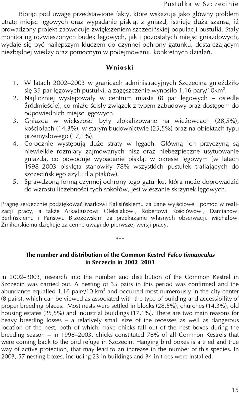 Stały monitoring rozwieszonych budek lęgowych, jak i pozostałych miejsc gniazdowych, wydaje się być najlepszym kluczem do czynnej ochrony gatunku, dostarczającym niezbędnej wiedzy oraz pomocnym w