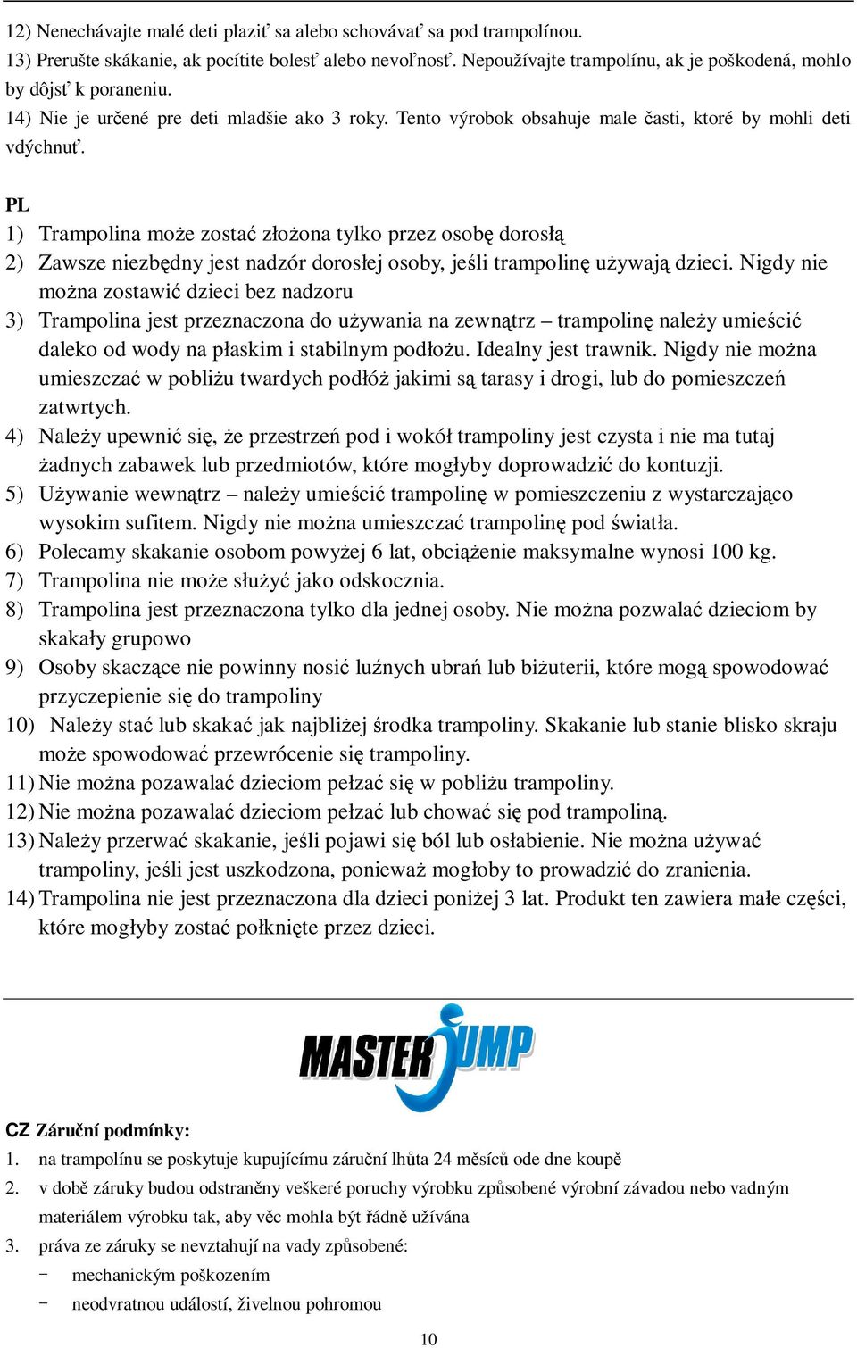PL 1) Trampolina moe zosta złoona tylko przez osob dorosł 2) Zawsze niezbdny jest nadzór dorosłej osoby, je li trampolin uywaj dzieci.