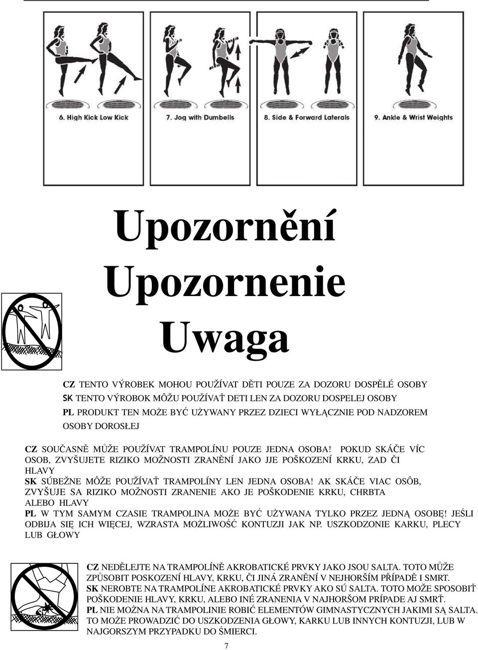 POKUD SKÁE VÍC OSOB, ZVYŠUJETE RIZIKO MOŽNOSTI ZRANNÍ JAKO JJE POŠKOZENÍ KRKU, ZAD I HLAVY SK SÚBEŽNE MÔŽE POUŽÍVA TRAMPOLÍNY LEN JEDNA OSOBA!