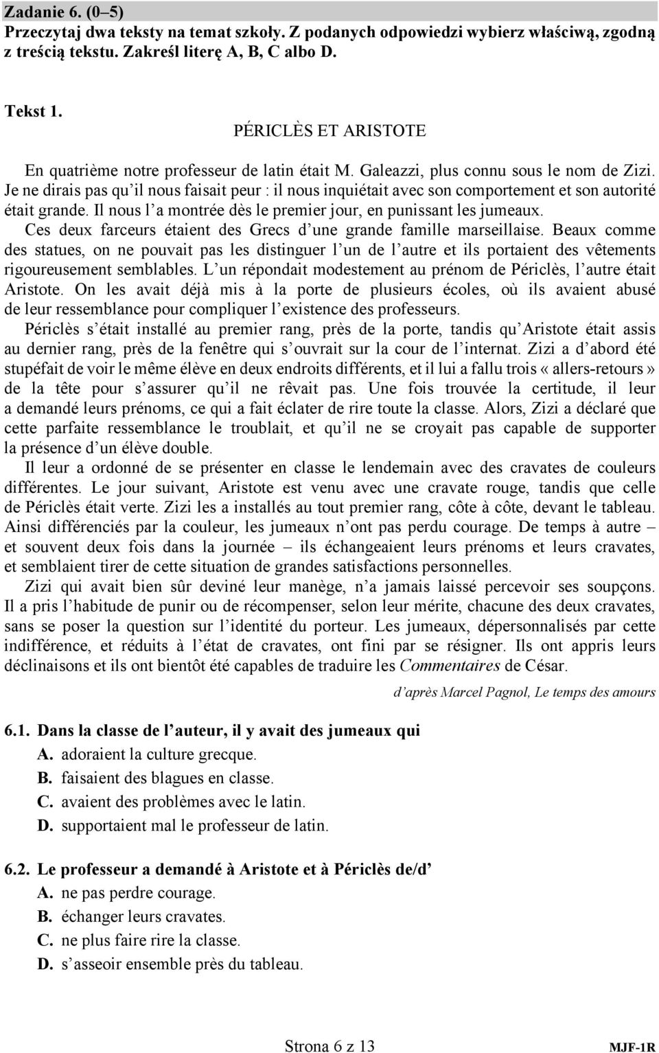 Je ne dirais pas qu il nous faisait peur : il nous inquiétait avec son comportement et son autorité était grande. Il nous l a montrée dès le premier jour, en punissant les jumeaux.