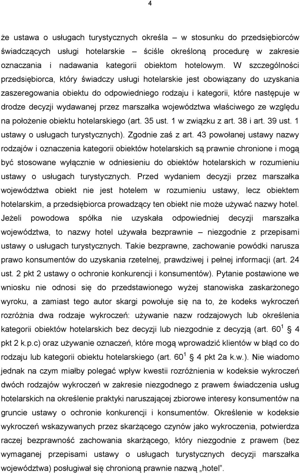 przez marszałka województwa właściwego ze względu na położenie obiektu hotelarskiego (art. 35 ust. 1 w związku z art. 38 i art. 39 ust. 1 ustawy o usługach turystycznych). Zgodnie zaś z art.