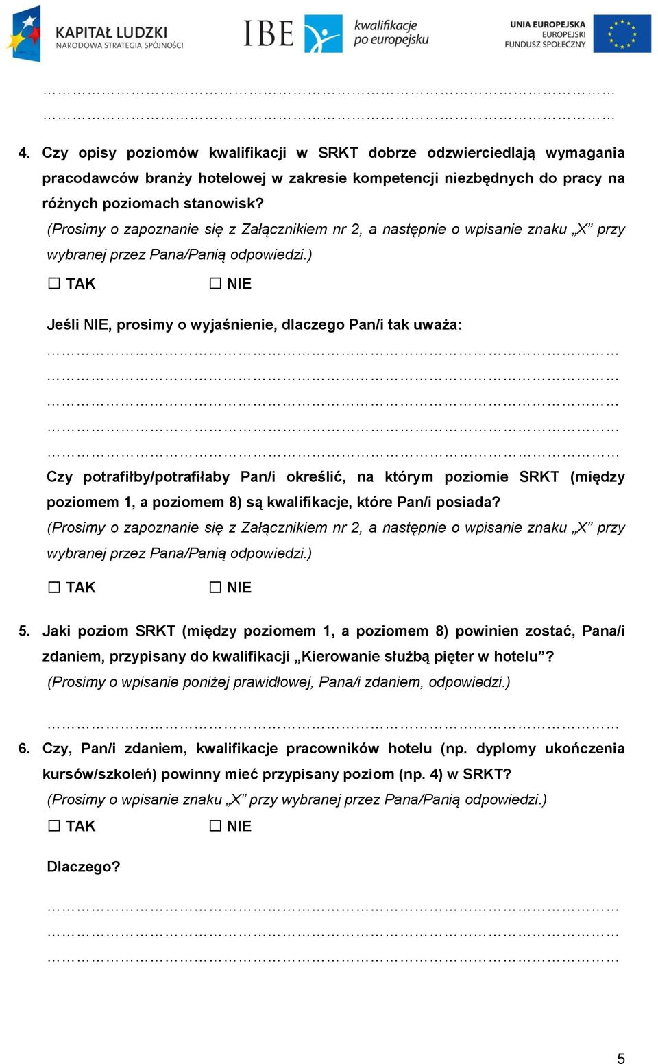) TAK NIE Jeśli NIE, prosimy o wyjaśnienie, dlaczego Pan/i tak uważa: Czy potrafiłby/potrafiłaby Pan/i określić, na którym poziomie SRKT (między poziomem 1, a poziomem 8) są kwalifikacje, które Pan/i