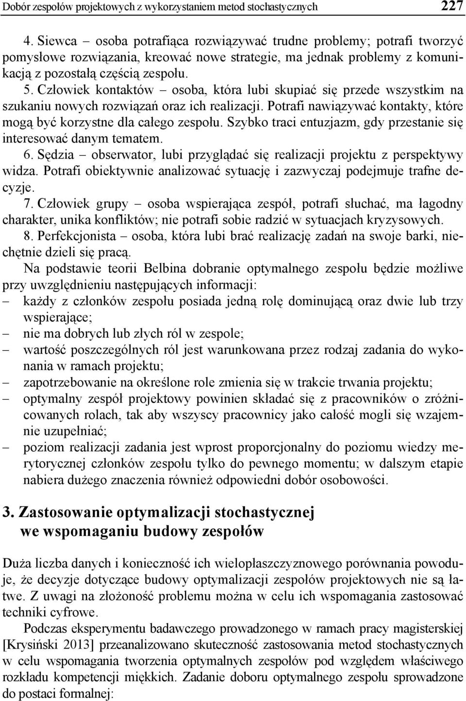 Człowiek kontaktów osoba, która lubi skupiać się przede wszystkim na szukaniu nowych rozwiązań oraz ich realizacji. Potrafi nawiązywać kontakty, które mogą być korzystne dla całego zespołu.