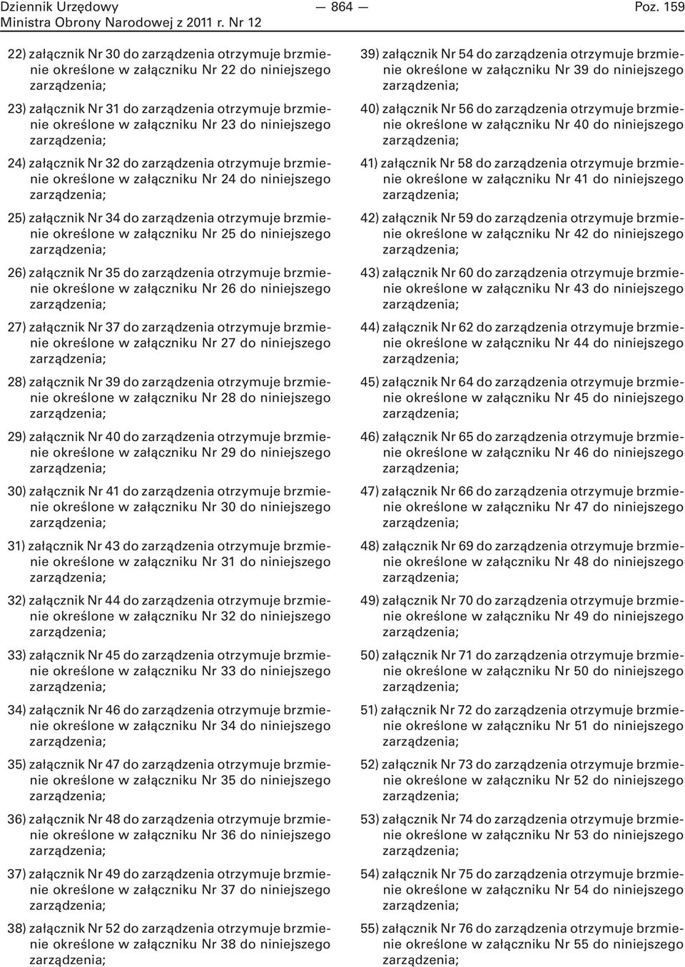 niniejszego 24) załącznik Nr 32 do zarządzenia otrzymuje brzmienie określone w załączniku Nr 24 do niniejszego 25) załącznik Nr 34 do zarządzenia otrzymuje brzmienie określone w załączniku Nr 25 do