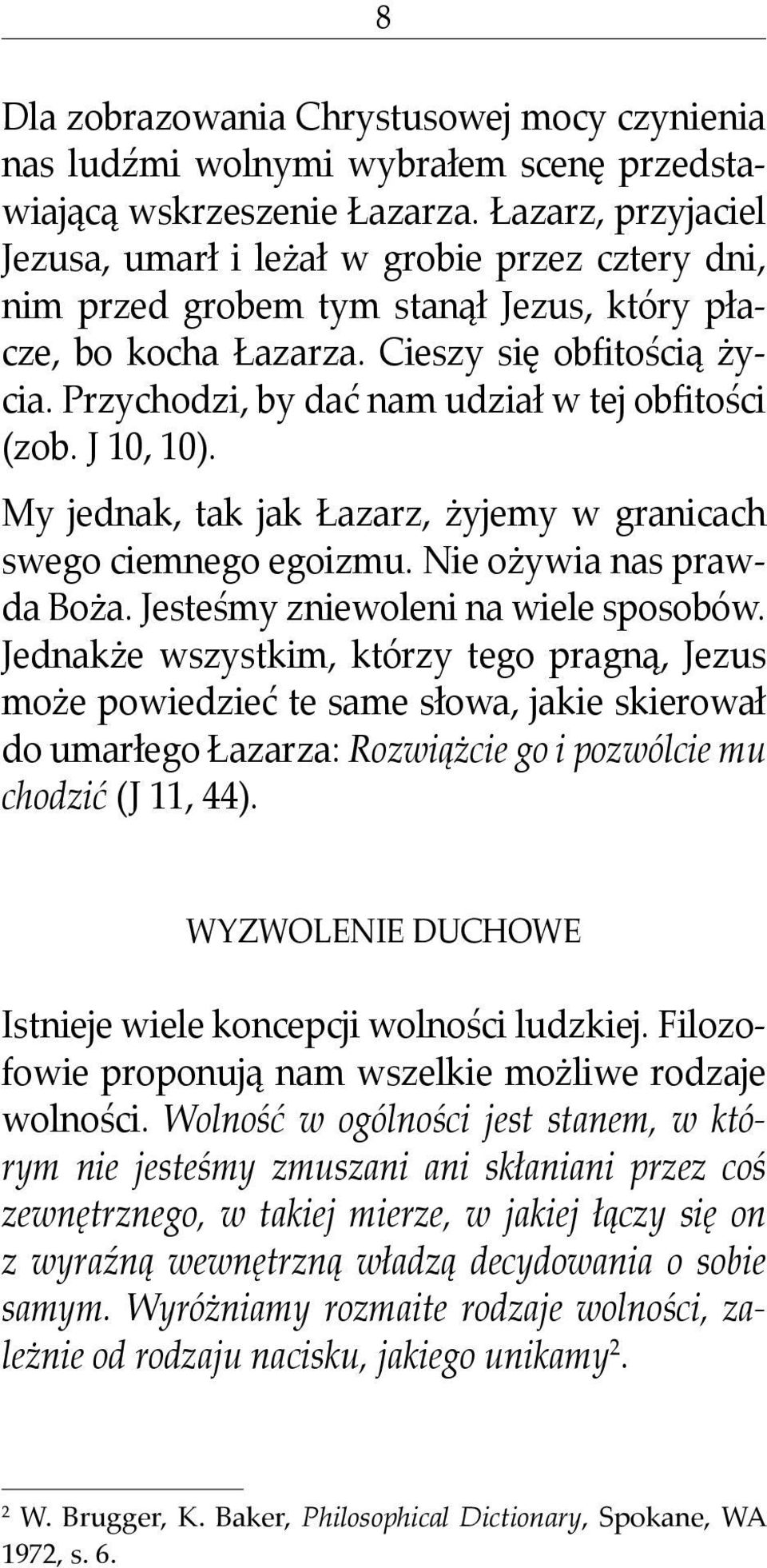 Przychodzi, by dać nam udział w tej obfitości (zob. J 10, 10). My jednak, tak jak Łazarz, żyjemy w granicach swego ciemnego egoizmu. Nie ożywia nas prawda Boża. Jesteśmy zniewoleni na wiele sposobów.