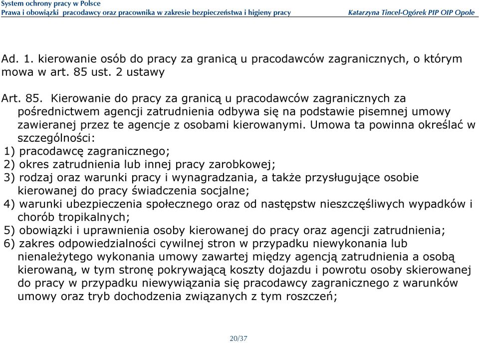 Kierowanie do pracy za granicą u pracodawców zagranicznych za pośrednictwem agencji zatrudnienia odbywa się na podstawie pisemnej umowy zawieranej przez te agencje z osobami kierowanymi.