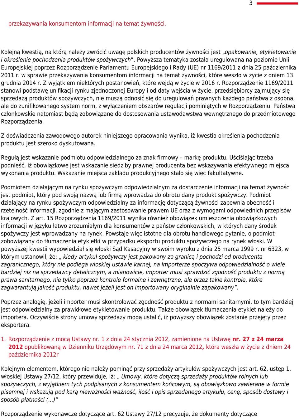 Powyższa tematyka została uregulowana na poziomie Unii Europejskiej poprzez Rozporządzenie Parlamentu Europejskiego i Rady (UE) nr 1169/2011 z dnia 25 października 2011 r.