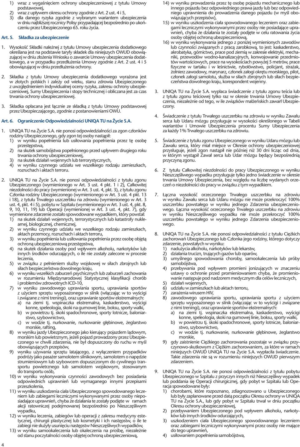 Wysokość Składki należnej z tytułu Umowy ubezpieczenia dodatkowego określana jest na podstawie taryfy składek dla niniejszych OWUD obowiązującej w dniu złożenia Wniosku o zawarcie Umowy ubezpieczenia