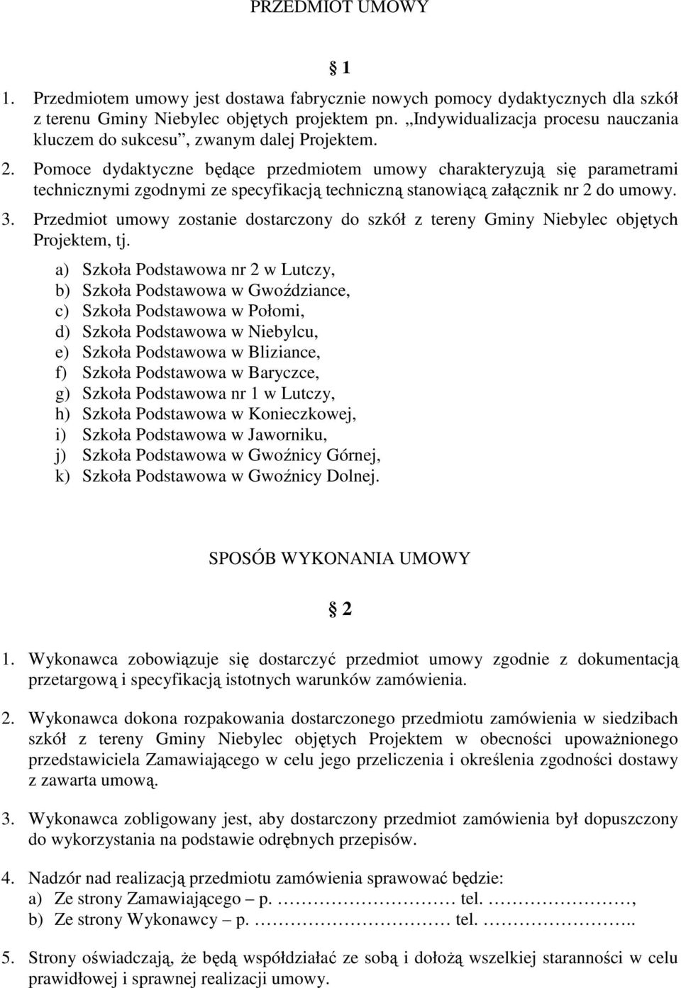 Pomoce dydaktyczne będące przedmiotem umowy charakteryzują się parametrami technicznymi zgodnymi ze specyfikacją techniczną stanowiącą załącznik nr 2 do umowy. 3.