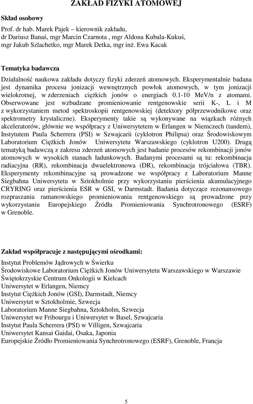 Eksperymentalnie badana jest dynamika procesu jonizacji wewn trznych powłok atomowych, w tym jonizacji wielokrotnej, w zderzeniach ci kich jonów o energiach 0.1-10 MeV/n z atomami.