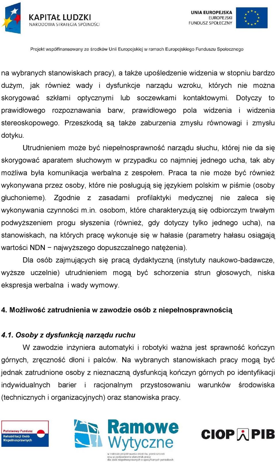 Utrudnieniem może być niepełnosprawność narządu słuchu, której nie da się skorygować aparatem słuchowym w przypadku co najmniej jednego ucha, tak aby możliwa była komunikacja werbalna z zespołem.